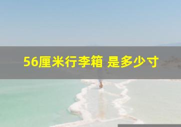 56厘米行李箱 是多少寸